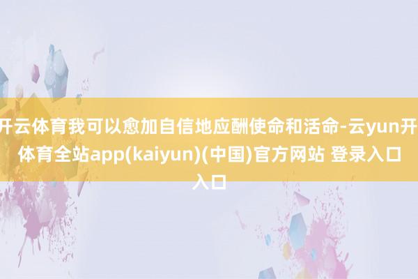 开云体育我可以愈加自信地应酬使命和活命-云yun开·体育全站app(kaiyun)(中国)官方网站 登录入口