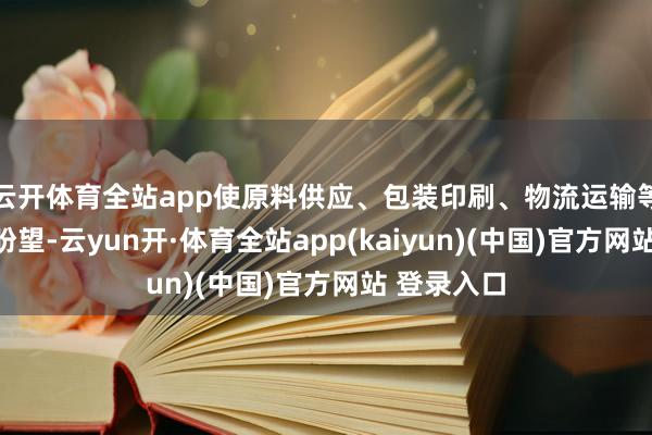 云开体育全站app使原料供应、包装印刷、物流运输等行业勃勃盼望-云yun开·体育全站app(kaiyun)(中国)官方网站 登录入口