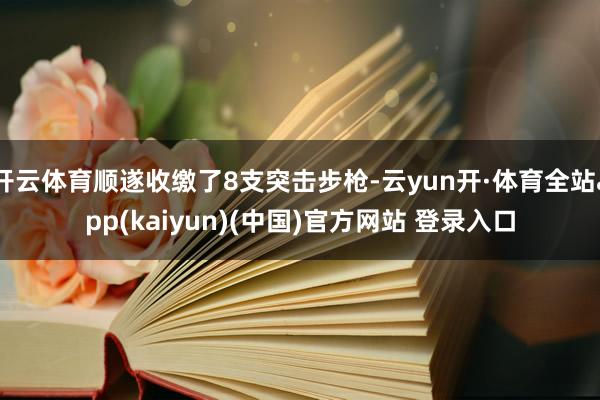 开云体育顺遂收缴了8支突击步枪-云yun开·体育全站app(kaiyun)(中国)官方网站 登录入口