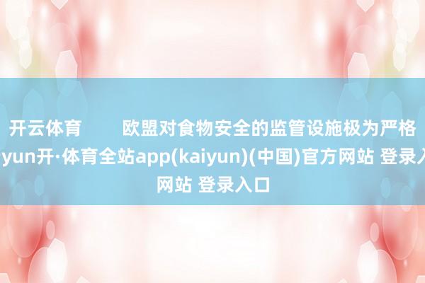 开云体育        欧盟对食物安全的监管设施极为严格-云yun开·体育全站app(kaiyun)(中国)官方网站 登录入口