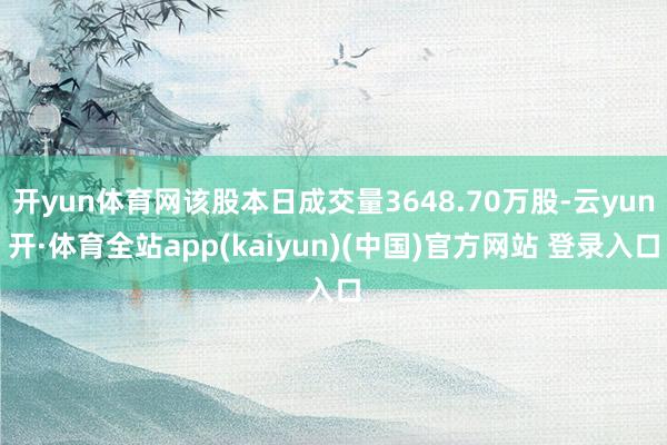 开yun体育网该股本日成交量3648.70万股-云yun开·体育全站app(kaiyun)(中国)官方网站 登录入口