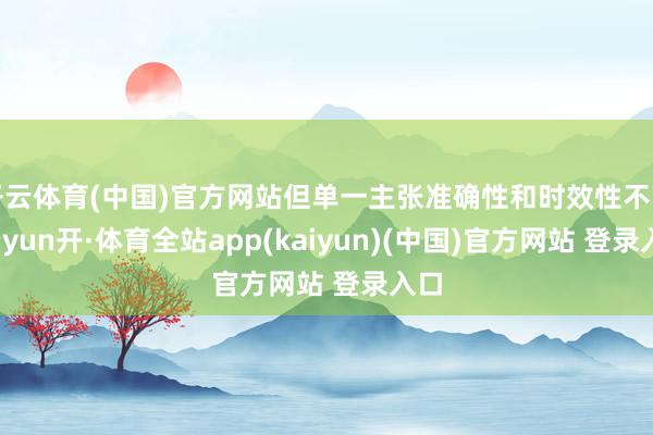 开云体育(中国)官方网站但单一主张准确性和时效性不高-云yun开·体育全站app(kaiyun)(中国)官方网站 登录入口
