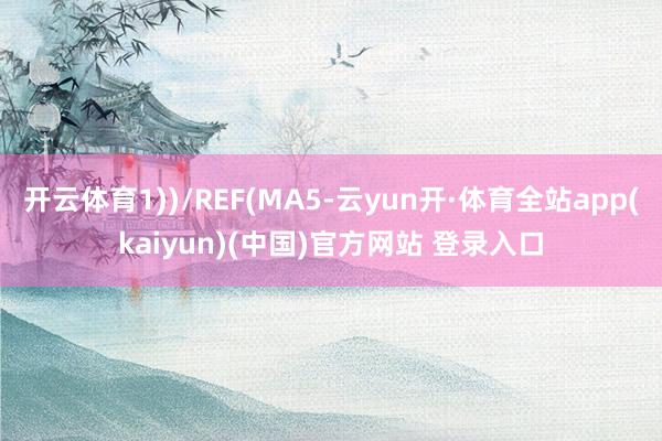 开云体育1))/REF(MA5-云yun开·体育全站app(kaiyun)(中国)官方网站 登录入口
