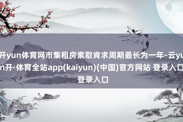 开yun体育网市集租房索取肯求周期最长为一年-云yun开·体育全站app(kaiyun)(中国)官方网站 登录入口
