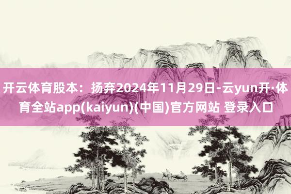开云体育股本：扬弃2024年11月29日-云yun开·体育全站app(kaiyun)(中国)官方网站 登录入口