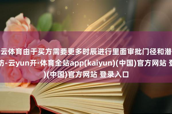 开云体育由于买方需要更多时辰进行里面审批门径和潜入守法拜访-云yun开·体育全站app(kaiyun)(中国)官方网站 登录入口