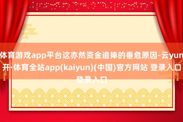 体育游戏app平台这亦然资金追捧的垂危原因-云yun开·体育全站app(kaiyun)(中国)官方网站 登录入口