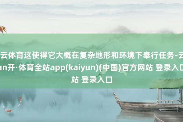 开云体育这使得它大概在复杂地形和环境下奉行任务-云yun开·体育全站app(kaiyun)(中国)官方网站 登录入口