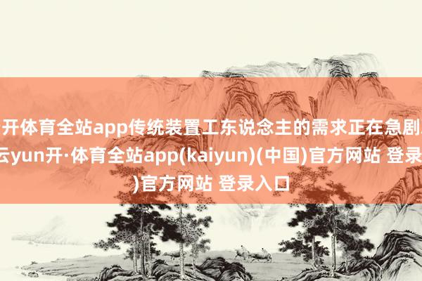 云开体育全站app传统装置工东说念主的需求正在急剧减少-云yun开·体育全站app(kaiyun)(中国)官方网站 登录入口