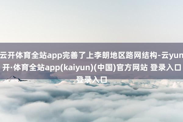 云开体育全站app完善了上李朗地区路网结构-云yun开·体育全站app(kaiyun)(中国)官方网站 登录入口