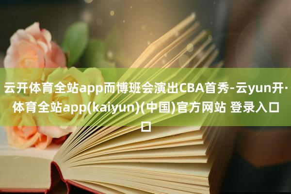 云开体育全站app而博班会演出CBA首秀-云yun开·体育全站app(kaiyun)(中国)官方网站 登录入口