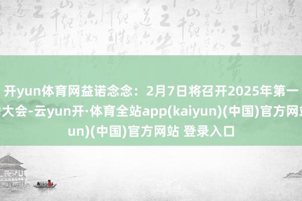 开yun体育网益诺念念：2月7日将召开2025年第一次临时激动大会-云yun开·体育全站app(kaiyun)(中国)官方网站 登录入口