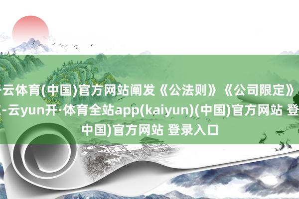 开云体育(中国)官方网站阐发《公法则》《公司限定》关系限定-云yun开·体育全站app(kaiyun)(中国)官方网站 登录入口