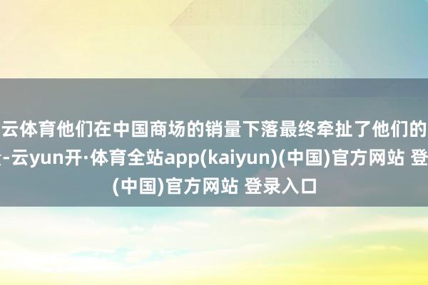 开云体育他们在中国商场的销量下落最终牵扯了他们的民众销量-云yun开·体育全站app(kaiyun)(中国)官方网站 登录入口