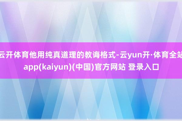 云开体育他用纯真道理的教诲格式-云yun开·体育全站app(kaiyun)(中国)官方网站 登录入口