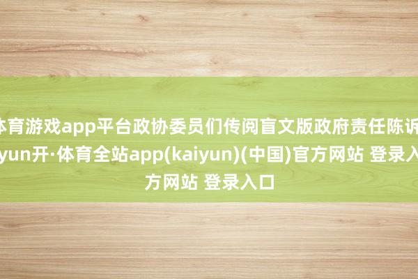 体育游戏app平台政协委员们传阅盲文版政府责任陈诉-云yun开·体育全站app(kaiyun)(中国)官方网站 登录入口