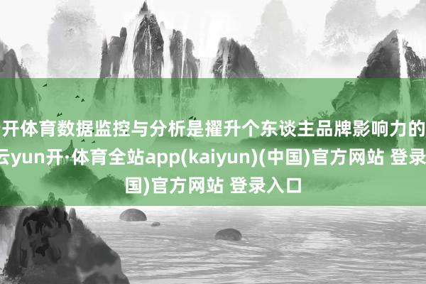 云开体育数据监控与分析是擢升个东谈主品牌影响力的重要-云yun开·体育全站app(kaiyun)(中国)官方网站 登录入口