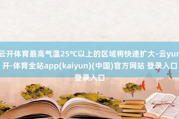 云开体育最高气温25℃以上的区域将快速扩大-云yun开·体育全站app(kaiyun)(中国)官方网站 登录入口