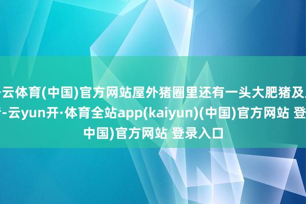 开云体育(中国)官方网站屋外猪圈里还有一头大肥猪及几头小猪-云yun开·体育全站app(kaiyun)(中国)官方网站 登录入口