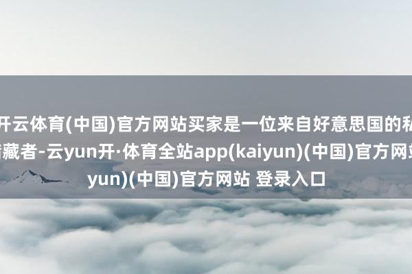 开云体育(中国)官方网站买家是一位来自好意思国的私东说念主储藏者-云yun开·体育全站app(kaiyun)(中国)官方网站 登录入口
