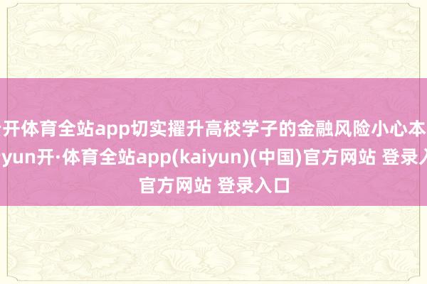 云开体育全站app切实擢升高校学子的金融风险小心本事-云yun开·体育全站app(kaiyun)(中国)官方网站 登录入口