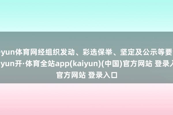 开yun体育网经组织发动、彩选保举、坚定及公示等要领-云yun开·体育全站app(kaiyun)(中国)官方网站 登录入口