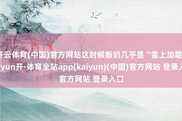 开云体育(中国)官方网站这时候断奶几乎是“雪上加霜”-云yun开·体育全站app(kaiyun)(中国)官方网站 登录入口
