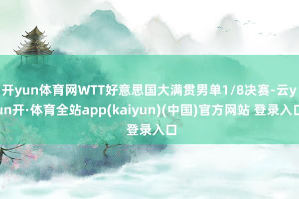 开yun体育网WTT好意思国大满贯男单1/8决赛-云yun开·体育全站app(kaiyun)(中国)官方网站 登录入口