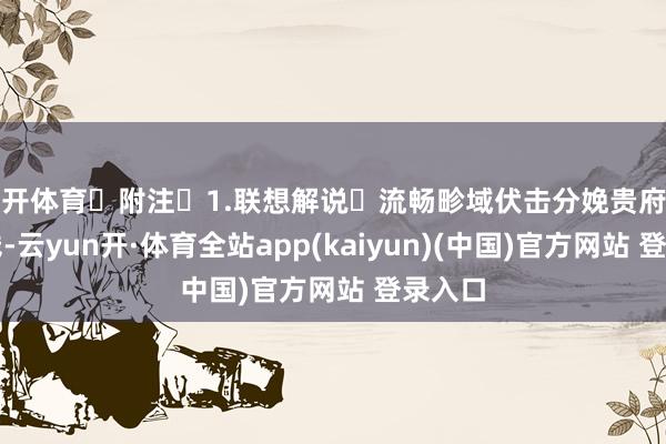云开体育 附注 1.联想解说 流畅畛域伏击分娩贵府商场价钱-云yun开·体育全站app(kaiyun)(中国)官方网站 登录入口