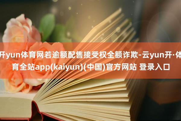 开yun体育网若逾额配售接受权全额诈欺-云yun开·体育全站app(kaiyun)(中国)官方网站 登录入口