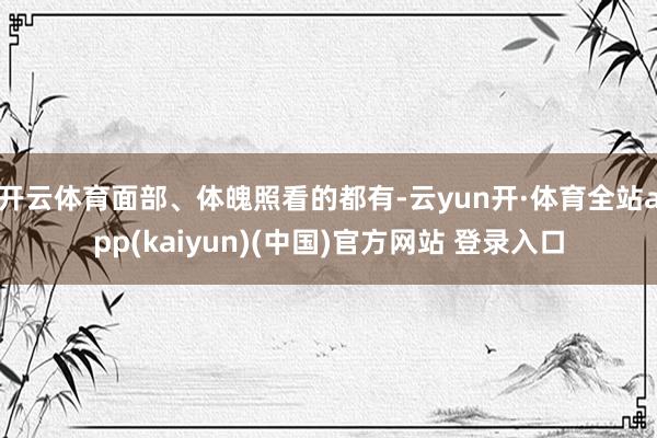 开云体育面部、体魄照看的都有-云yun开·体育全站app(kaiyun)(中国)官方网站 登录入口
