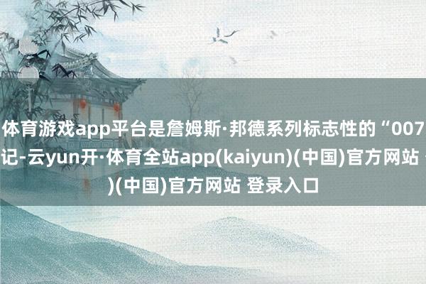 体育游戏app平台是詹姆斯·邦德系列标志性的“007”枪形标记-云yun开·体育全站app(kaiyun)(中国)官方网站 登录入口