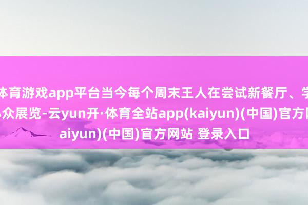 体育游戏app平台当今每个周末王人在尝试新餐厅、学潜水、打卡小众展览-云yun开·体育全站app(kaiyun)(中国)官方网站 登录入口