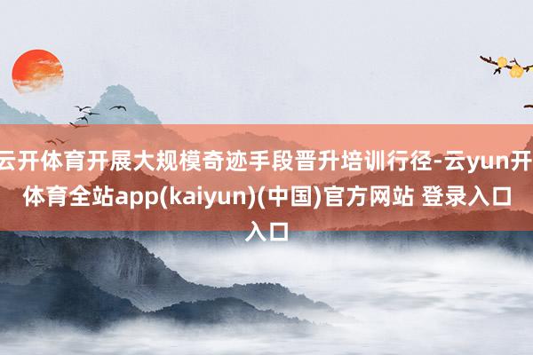 云开体育开展大规模奇迹手段晋升培训行径-云yun开·体育全站app(kaiyun)(中国)官方网站 登录入口