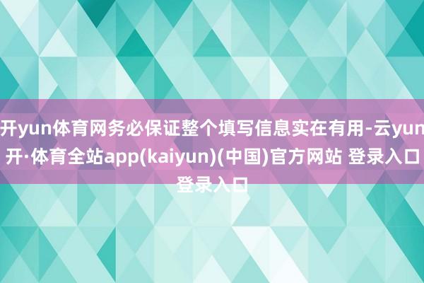 开yun体育网务必保证整个填写信息实在有用-云yun开·体育全站app(kaiyun)(中国)官方网站 登录入口
