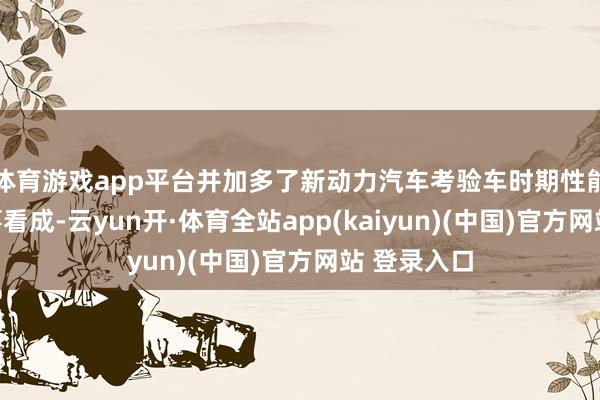 体育游戏app平台并加多了新动力汽车考验车时期性能和充电作事看成-云yun开·体育全站app(kaiyun)(中国)官方网站 登录入口
