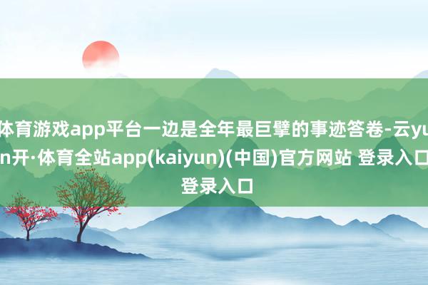 体育游戏app平台一边是全年最巨擘的事迹答卷-云yun开·体育全站app(kaiyun)(中国)官方网站 登录入口