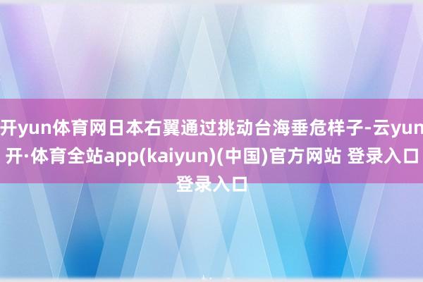 开yun体育网日本右翼通过挑动台海垂危样子-云yun开·体育全站app(kaiyun)(中国)官方网站 登录入口