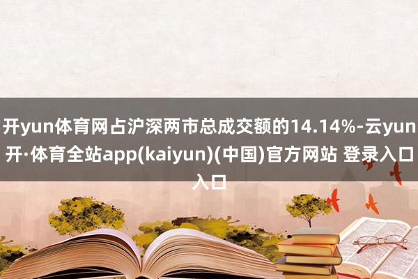 开yun体育网占沪深两市总成交额的14.14%-云yun开·体育全站app(kaiyun)(中国)官方网站 登录入口