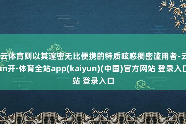 开云体育则以其邃密无比便携的特质眩惑稠密滥用者-云yun开·体育全站app(kaiyun)(中国)官方网站 登录入口