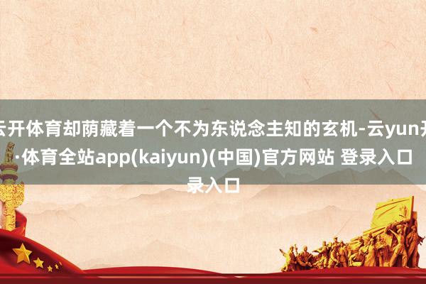 云开体育却荫藏着一个不为东说念主知的玄机-云yun开·体育全站app(kaiyun)(中国)官方网站 登录入口