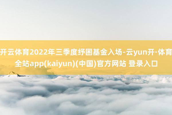 开云体育2022年三季度纾困基金入场-云yun开·体育全站app(kaiyun)(中国)官方网站 登录入口