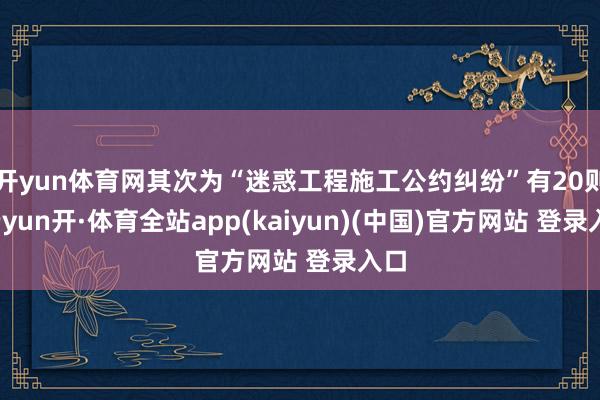 开yun体育网其次为“迷惑工程施工公约纠纷”有20则-云yun开·体育全站app(kaiyun)(中国)官方网站 登录入口