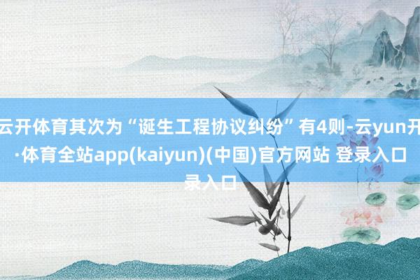 云开体育其次为“诞生工程协议纠纷”有4则-云yun开·体育全站app(kaiyun)(中国)官方网站 登录入口