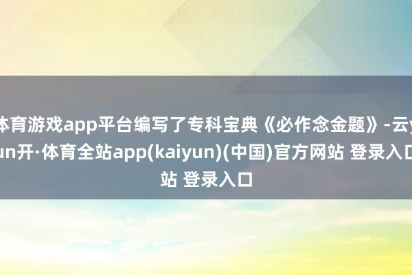 体育游戏app平台编写了专科宝典《必作念金题》-云yun开·体育全站app(kaiyun)(中国)官方网站 登录入口