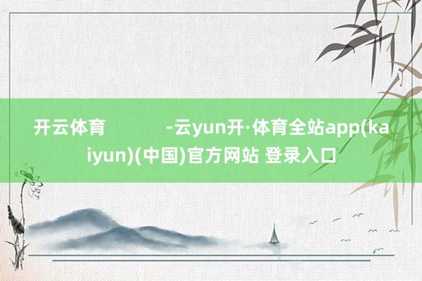 开云体育            -云yun开·体育全站app(kaiyun)(中国)官方网站 登录入口