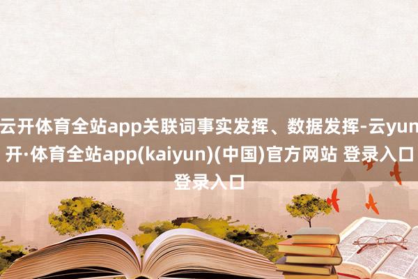 云开体育全站app关联词事实发挥、数据发挥-云yun开·体育全站app(kaiyun)(中国)官方网站 登录入口