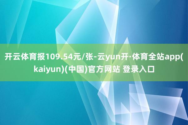 开云体育报109.54元/张-云yun开·体育全站app(kaiyun)(中国)官方网站 登录入口