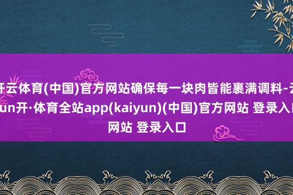 开云体育(中国)官方网站确保每一块肉皆能裹满调料-云yun开·体育全站app(kaiyun)(中国)官方网站 登录入口