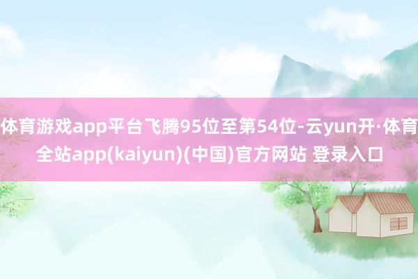体育游戏app平台飞腾95位至第54位-云yun开·体育全站app(kaiyun)(中国)官方网站 登录入口